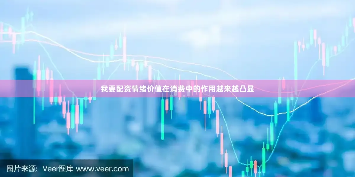 我要配资情绪价值在消费中的作用越来越凸显