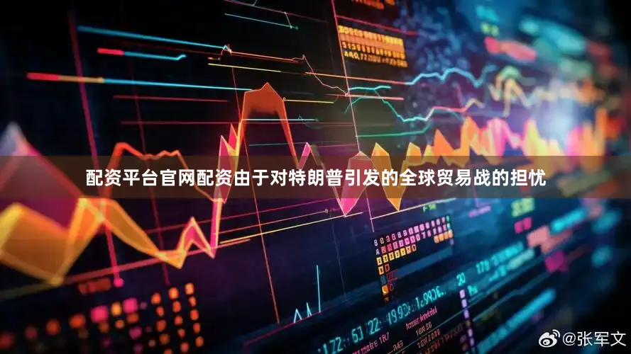配资平台官网配资　　由于对特朗普引发的全球贸易战的担忧