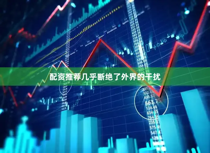 配资推荐几乎断绝了外界的干扰