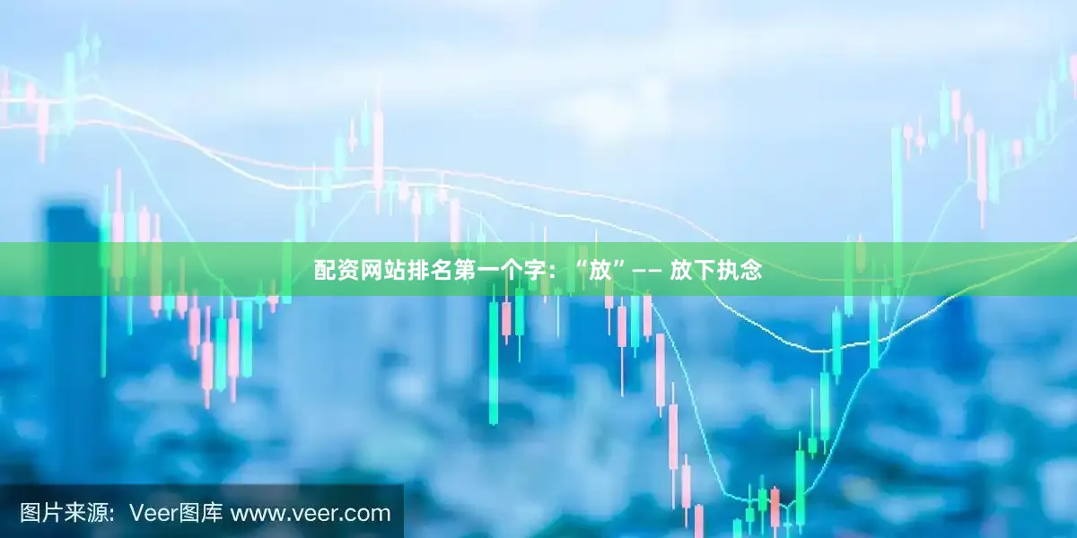 配资网站排名第一个字：“放”—— 放下执念