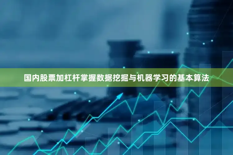 国内股票加杠杆掌握数据挖掘与机器学习的基本算法