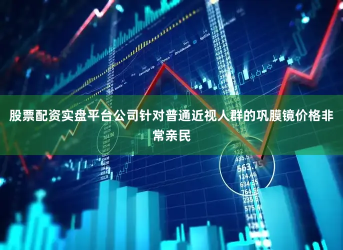 股票配资实盘平台公司针对普通近视人群的巩膜镜价格非常亲民
