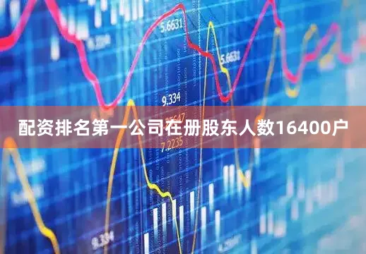 配资排名第一公司在册股东人数16400户