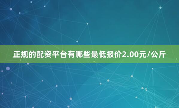 正规的配资平台有哪些最低报价2.00元/公斤