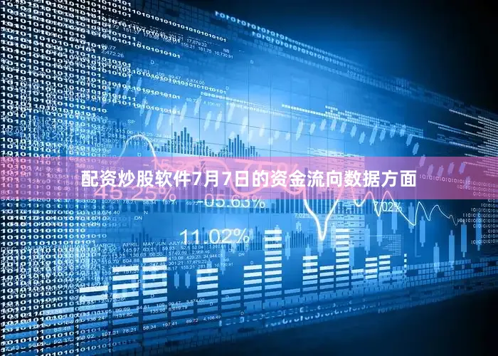 配资炒股软件7月7日的资金流向数据方面