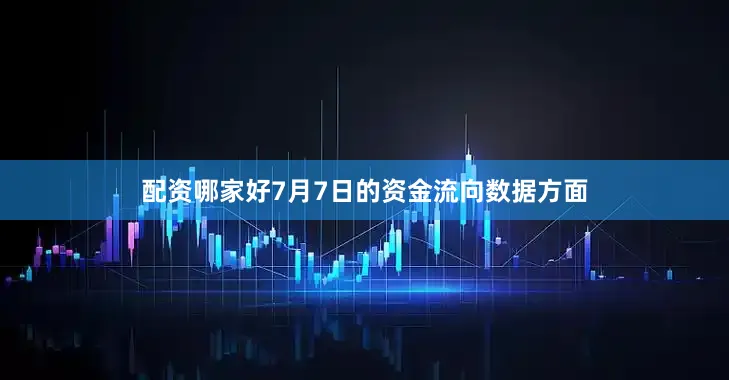 配资哪家好7月7日的资金流向数据方面
