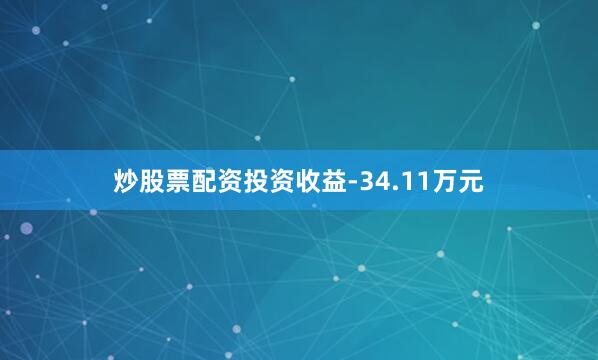 炒股票配资投资收益-34.11万元