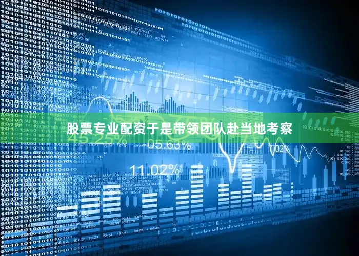 股票专业配资于是带领团队赴当地考察