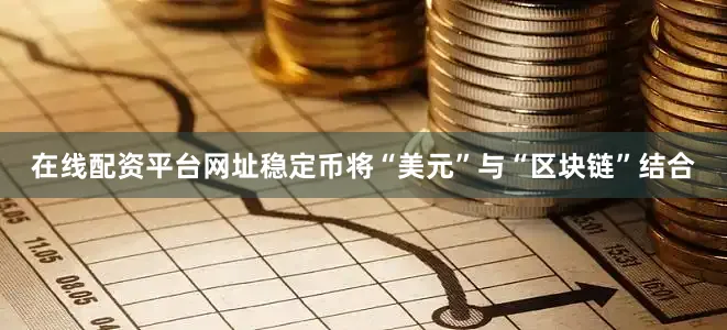 在线配资平台网址稳定币将“美元”与“区块链”结合