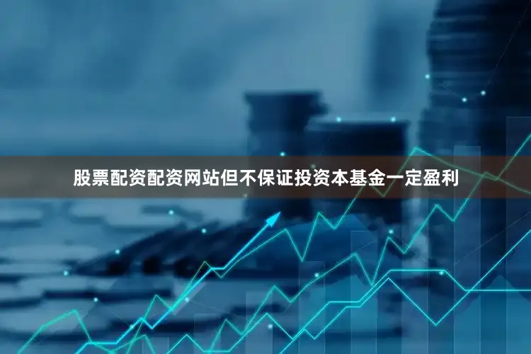 股票配资配资网站但不保证投资本基金一定盈利