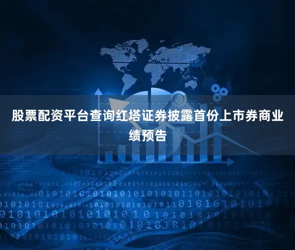 股票配资平台查询红塔证券披露首份上市券商业绩预告