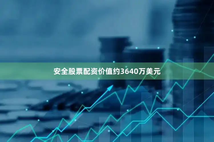 安全股票配资价值约3640万美元
