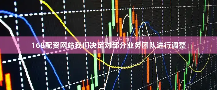 168配资网站我们决定对部分业务团队进行调整