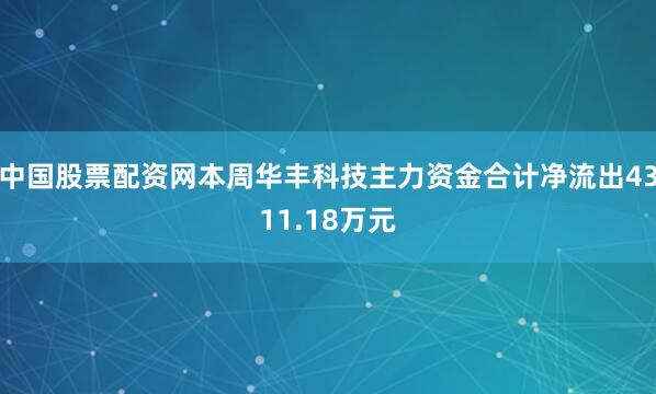 中国股票配资网本周华丰科技主力资金合计净流出4311.18万元
