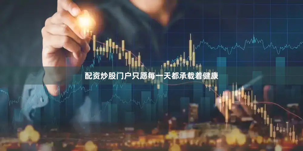 配资炒股门户只愿每一天都承载着健康