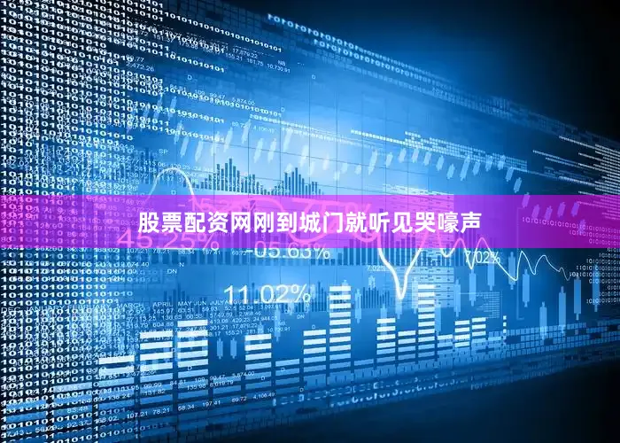 股票配资网刚到城门就听见哭嚎声