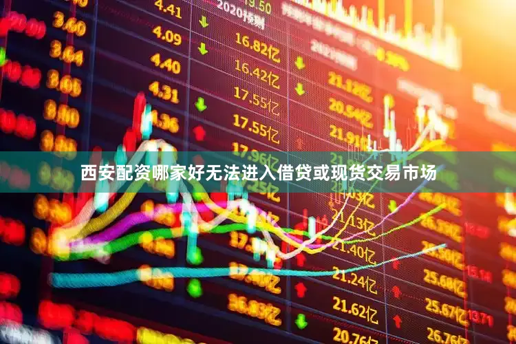 西安配资哪家好无法进入借贷或现货交易市场
