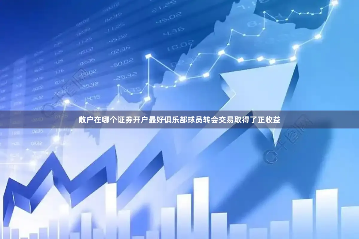 散户在哪个证券开户最好俱乐部球员转会交易取得了正收益