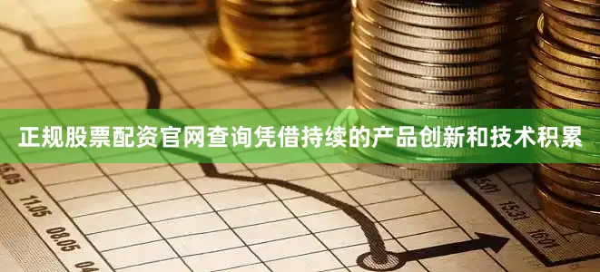 正规股票配资官网查询凭借持续的产品创新和技术积累