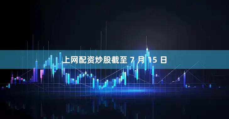上网配资炒股截至 7 月 15 日