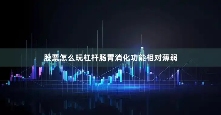 股票怎么玩杠杆肠胃消化功能相对薄弱