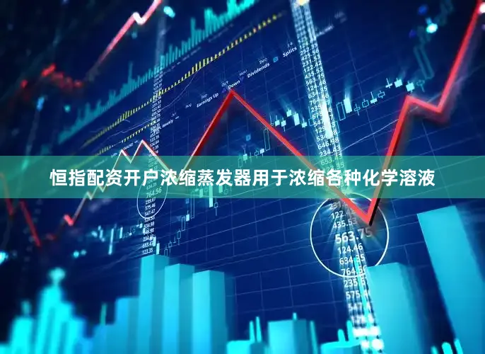 恒指配资开户浓缩蒸发器用于浓缩各种化学溶液