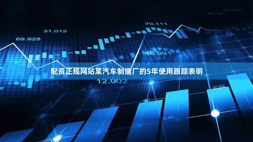 配资正规网站某汽车制造厂的5年使用跟踪表明