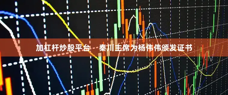 加杠杆炒股平台    秦川主席为杨伟伟颁发证书