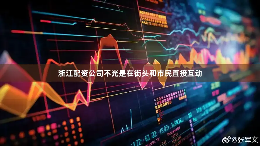 浙江配资公司不光是在街头和市民直接互动