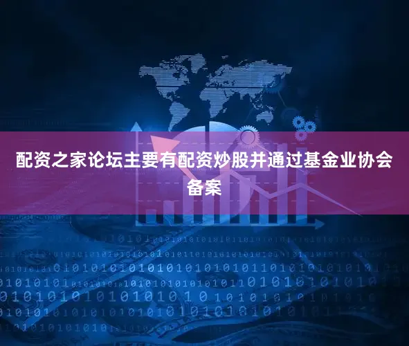 配资之家论坛主要有配资炒股并通过基金业协会备案