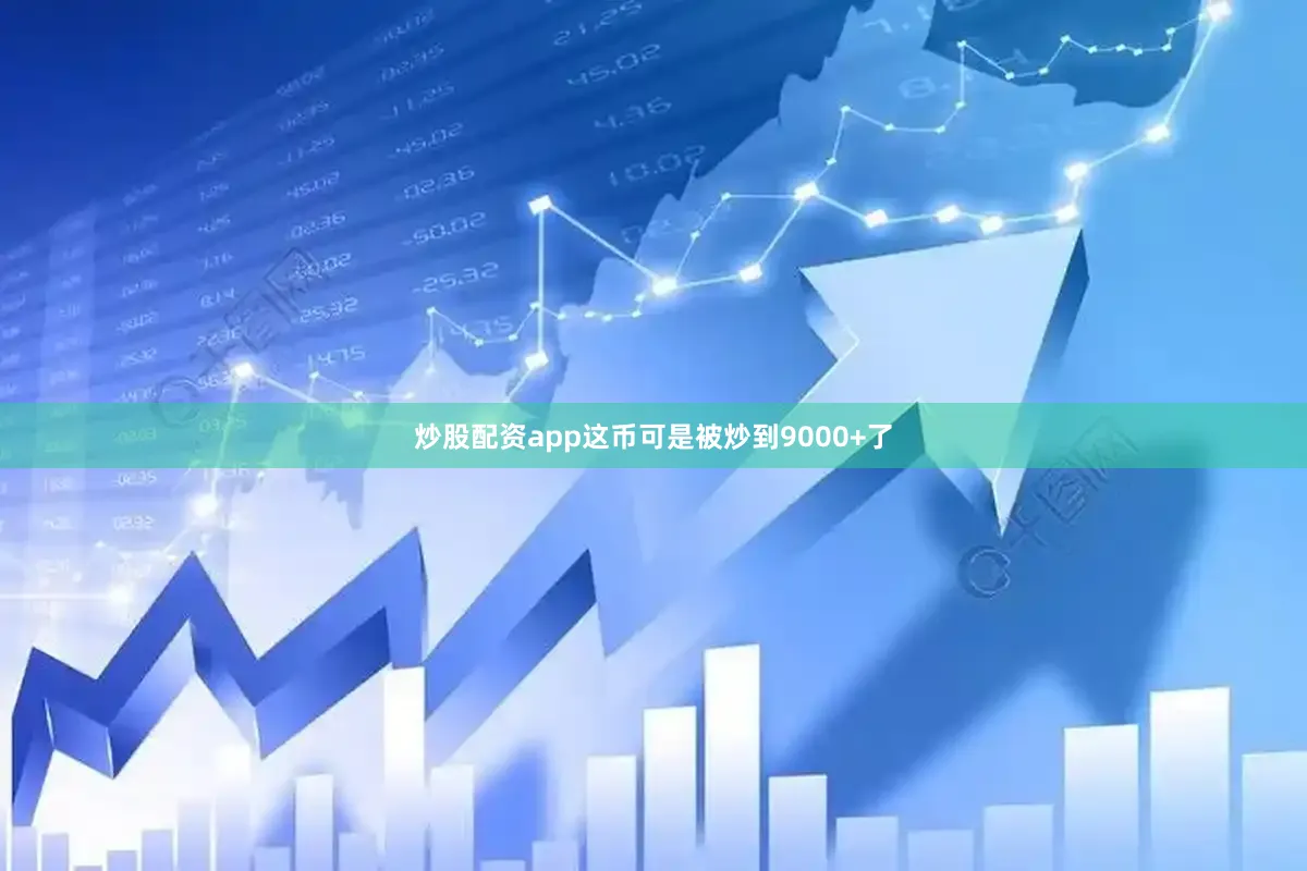 炒股配资app这币可是被炒到9000+了