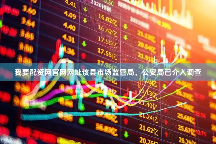 我要配资网官网网址该县市场监管局、公安局已介入调查