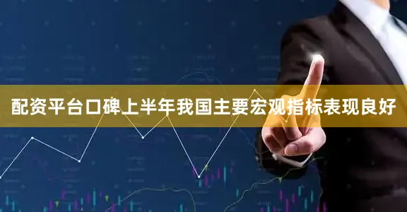 配资平台口碑上半年我国主要宏观指标表现良好