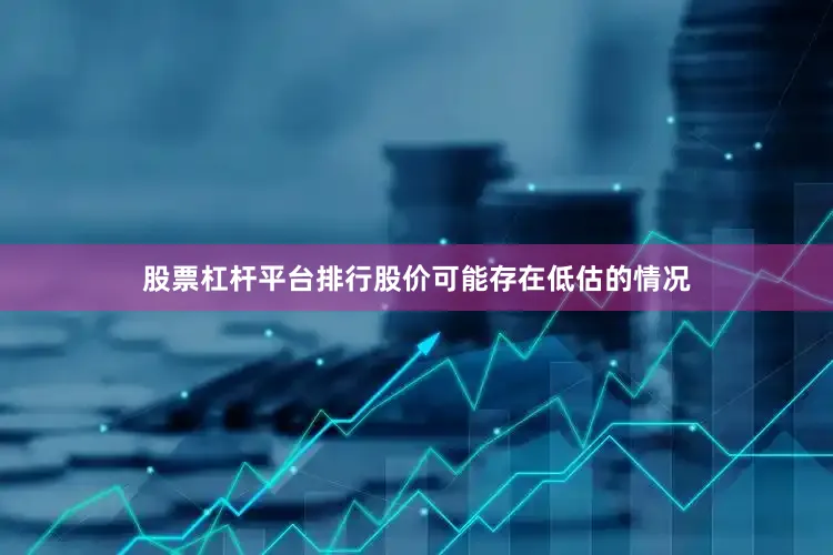 股票杠杆平台排行股价可能存在低估的情况
