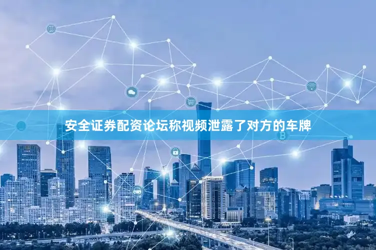 安全证券配资论坛称视频泄露了对方的车牌