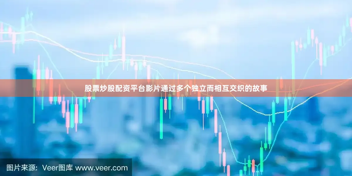 股票炒股配资平台影片通过多个独立而相互交织的故事
