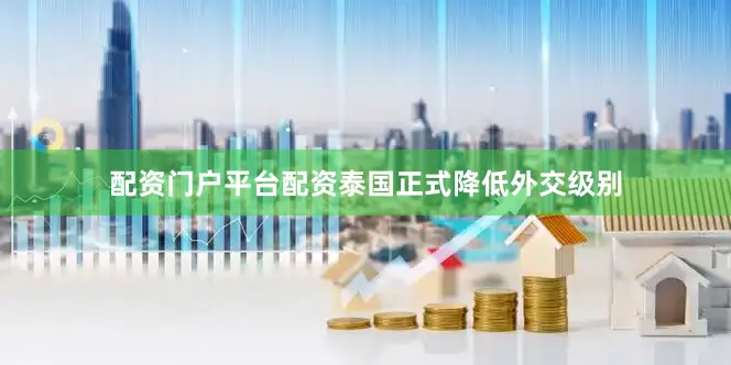 配资门户平台配资泰国正式降低外交级别