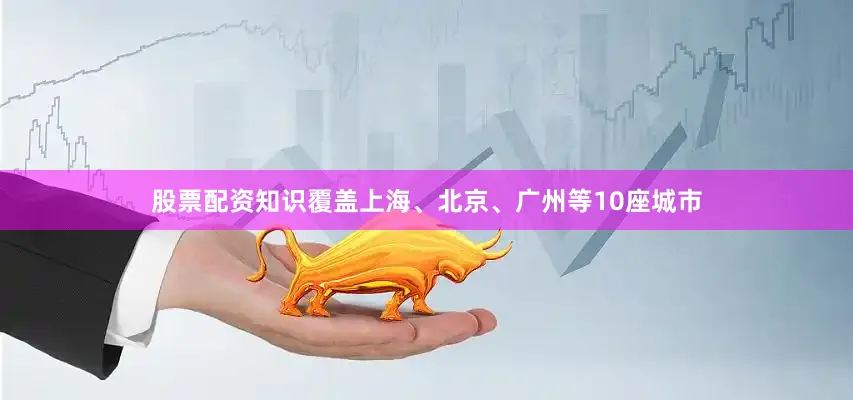 股票配资知识覆盖上海、北京、广州等10座城市