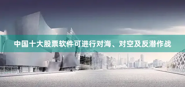 中国十大股票软件可进行对海、对空及反潜作战