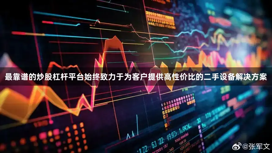 最靠谱的炒股杠杆平台始终致力于为客户提供高性价比的二手设备解决方案