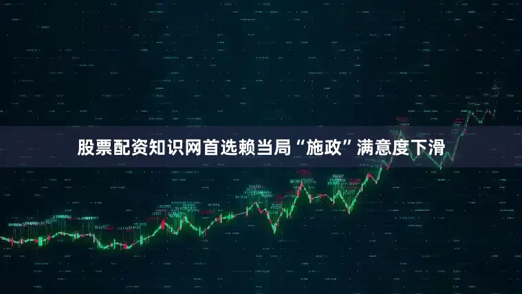 股票配资知识网首选赖当局“施政”满意度下滑