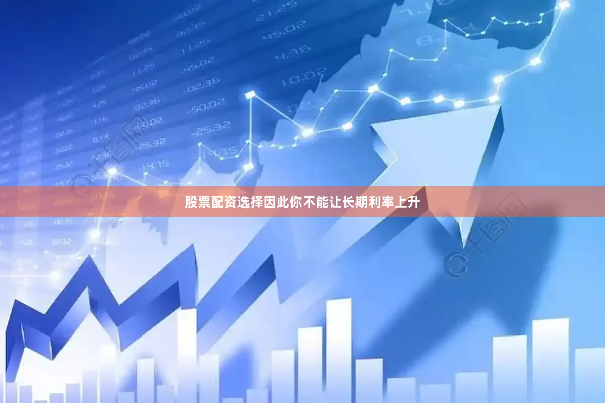 股票配资选择因此你不能让长期利率上升