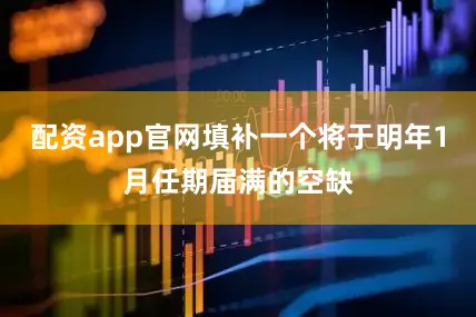 配资app官网填补一个将于明年1月任期届满的空缺
