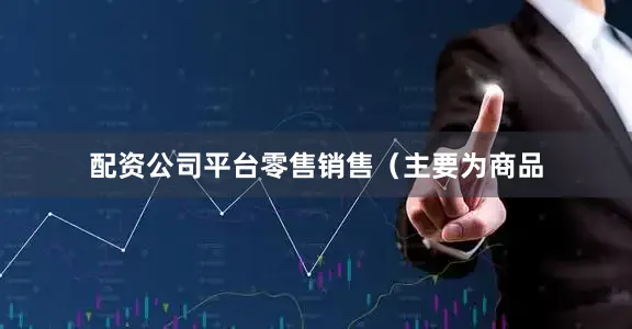 配资公司平台零售销售（主要为商品