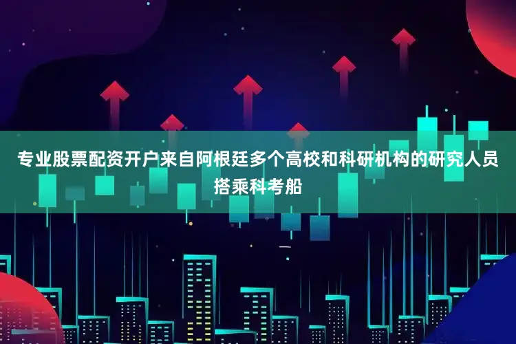 专业股票配资开户来自阿根廷多个高校和科研机构的研究人员搭乘科考船