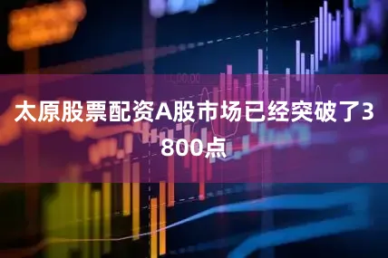 太原股票配资A股市场已经突破了3800点