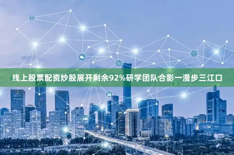 线上股票配资炒股展开剩余92%研学团队合影一漫步三江口