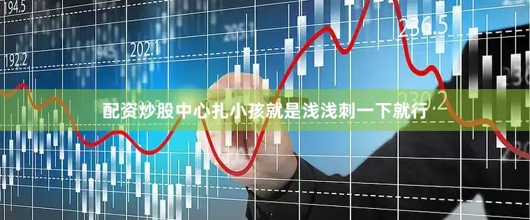 配资炒股中心扎小孩就是浅浅刺一下就行