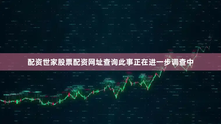 配资世家股票配资网址查询此事正在进一步调查中