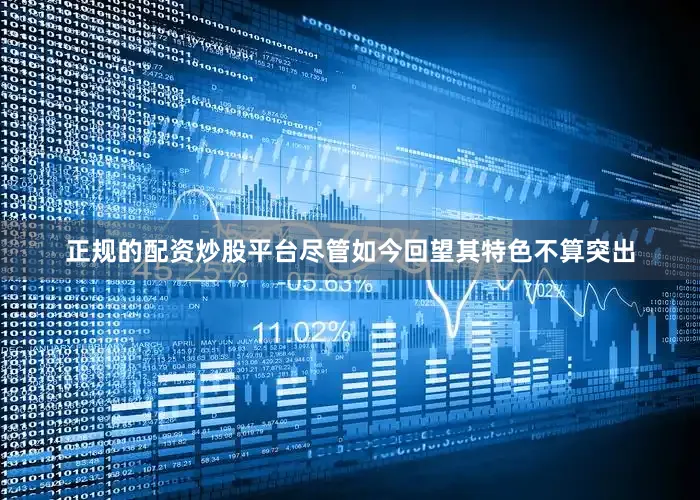 正规的配资炒股平台尽管如今回望其特色不算突出